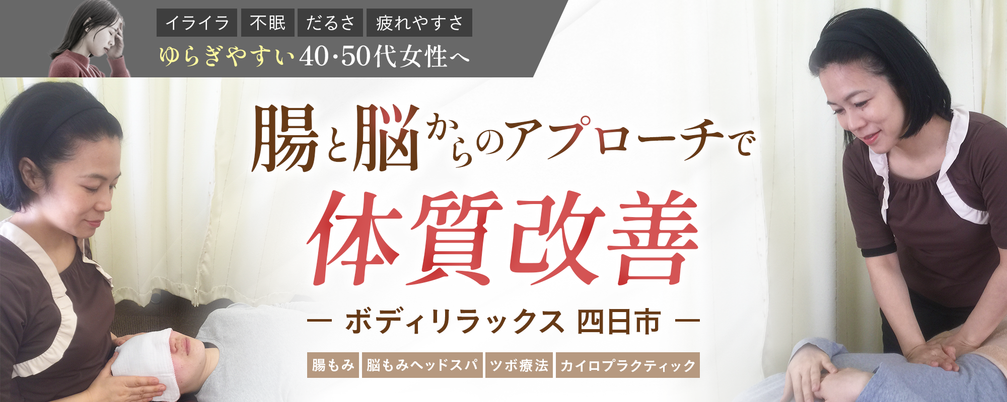 イライラ　不眠　だるさ　疲れやすさ　ゆらぎやすい40・50代女性へ　腸と脳からのアプローチで体質改善　ボディリラックス四日市　腸もみ　脳もみヘッドスパ　ツボ療法　カイロプラクティック