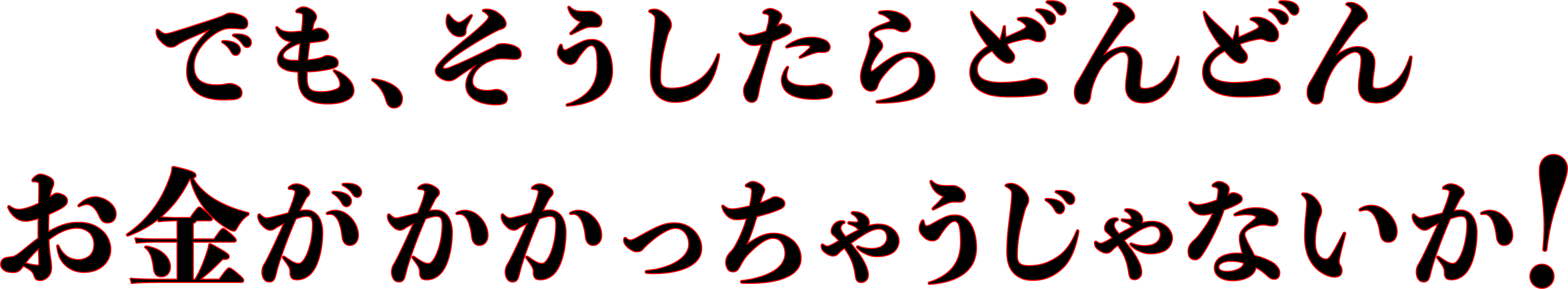 でも、そうしたらどんどん、お金がかかっちゃうじゃないか！
