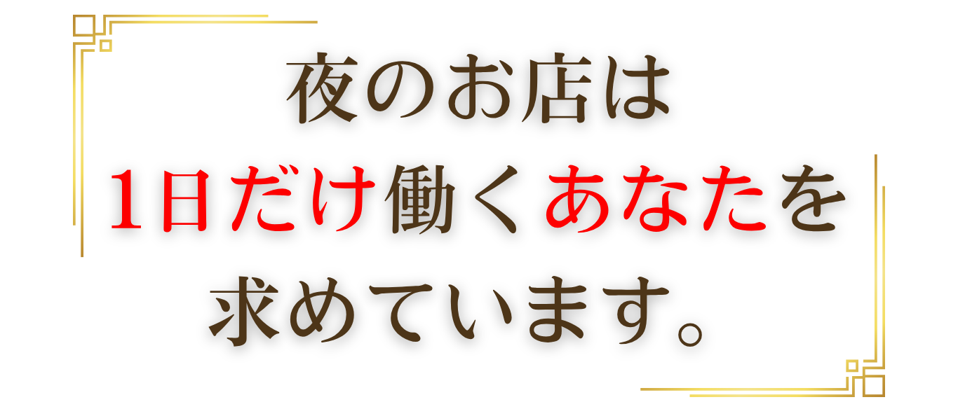 夜のお店は1日だけ働くあなたを求めています。