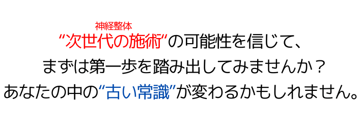 "次世代の施術"（神経整体）の可能性を信じて、まずは第一歩を踏み出してみませんか？あなたの中の"古い常識"が変わるかもしれません。