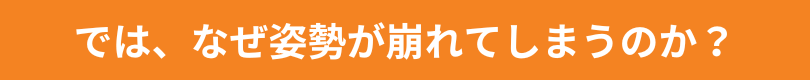 では、なぜ姿勢が崩れてしまうのか？