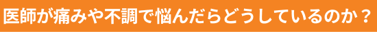 医師が痛みや不調で悩んだらどうしているのか？