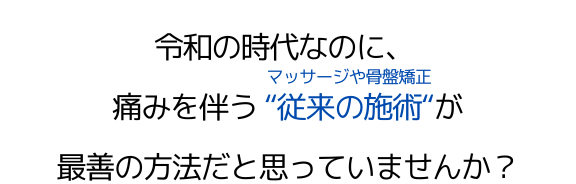 令和の時代なのに、痛みを伴う"従来の施術"（マッサージや骨盤矯正）が最善の方法だと思っていませんか？