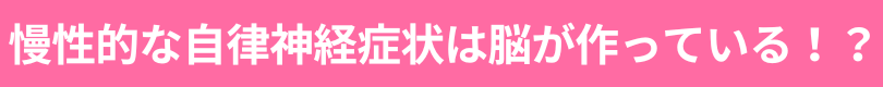 慢性的な自律神経症状は脳が作っている！？