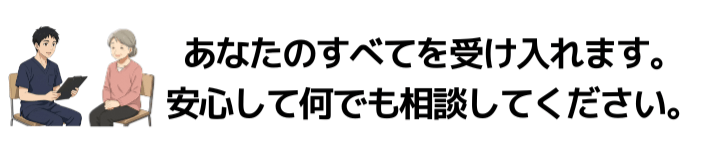 あなたのすべてを受け入れます。安心して何でも相談してください。