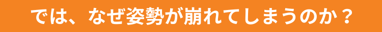では、なぜ姿勢が崩れてしまうのか？