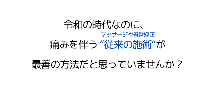 令和の時代なのに、痛みを伴う"従来の施術"（マッサージや骨盤矯正）が最善の方法だと思っていませんか？