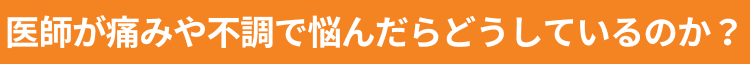 医師が痛みや不調で悩んだらどうしているのか？