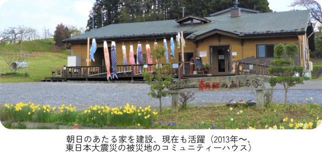 朝日のあたる家を建設、現在も活躍（2013年～、東日本大震災の被災地のコミュニティーハウス）