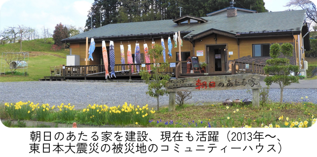朝日のあたる家を建設、現在も活躍（2013年～、東日本大震災の被災地のコミュニティーハウス）