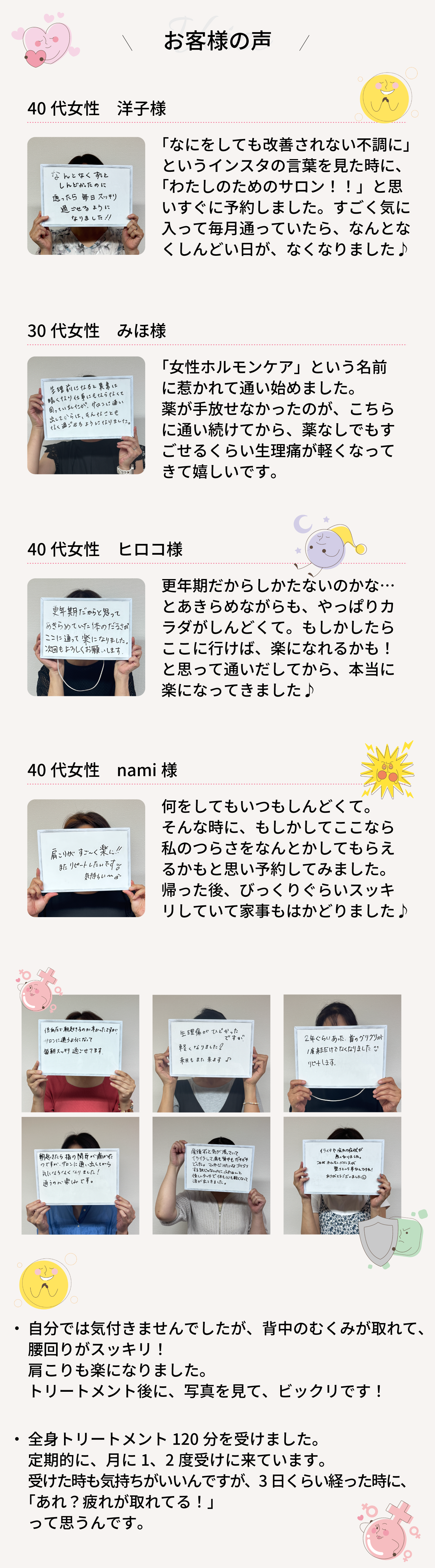 お客様の声！全身トリートメント120分を受けました。 定期的に、月に1、2度受けに来ています。 受けた時も気持ちがいいんですが、3日くらい経った時に、 「あれ？疲れが取れてる！」 って思うんです。自分では気付きませんでしたが、背中のむくみが取れて、 腰回りがスッキリ！ 肩こりも楽になりました。 トリートメント後に、写真を見て、ビックリです！