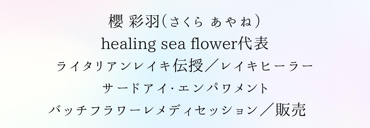 櫻 彩羽（さくら あやね）:healing sea flower代表／ライタリアンレイキ伝授／レイキヒーラー／サードアイ・エンパワメント／バッチフラワーレメディセッション／販売
