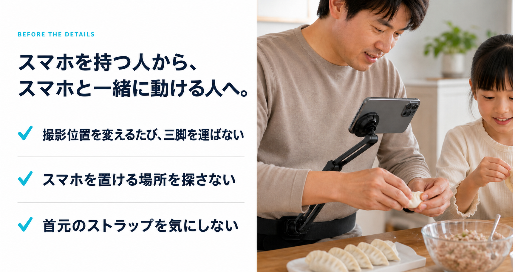 スマホを持つ人から、スマホと一緒に動ける人へ。撮影も作業も両手フリー。