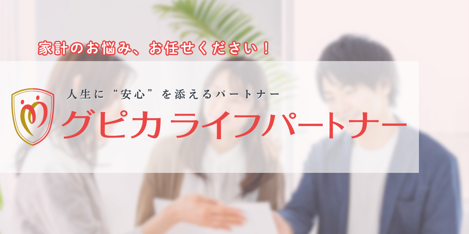 人生に“安心”を添えるパートナー「グピカライフパートナー」